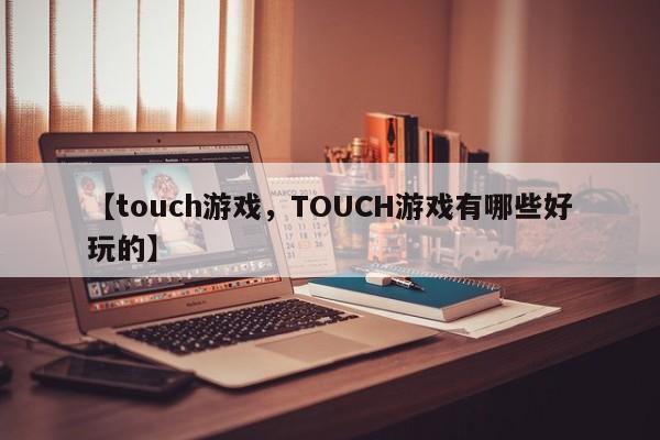【touch游戏,TOUCH游戏有哪些好玩的】