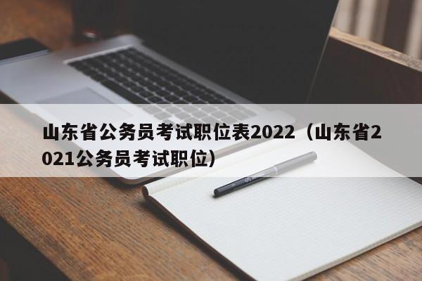 山东省公务员考试职位表2022(山东省2021公务员考试职位)