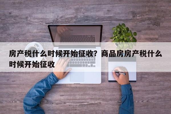 房产税什么时候开始征收?商品房房产税什么时候开始征收