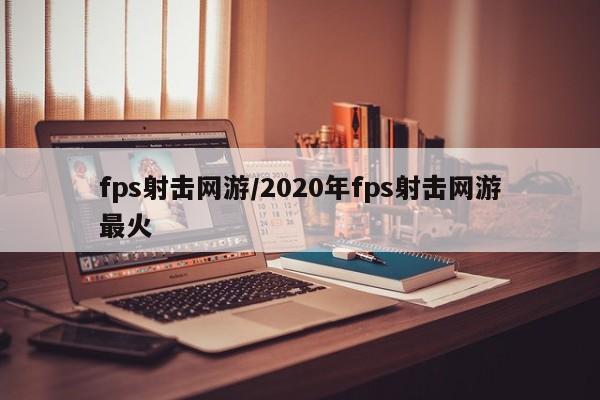 fps射击网游/2020年fps射击网游最火