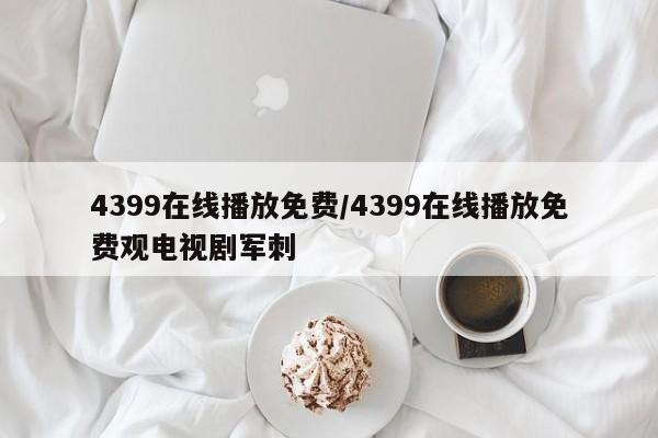 4399在线播放免费/4399在线播放免费观电视剧军刺