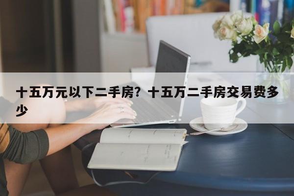 十五万元以下二手房?十五万二手房交易费多少