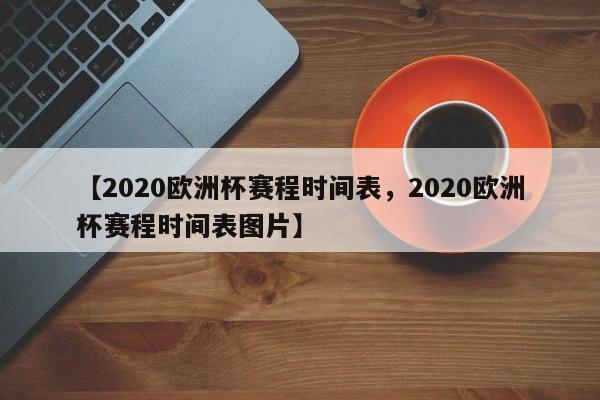 【2020欧洲杯赛程时间表,2020欧洲杯赛程时间表图片】