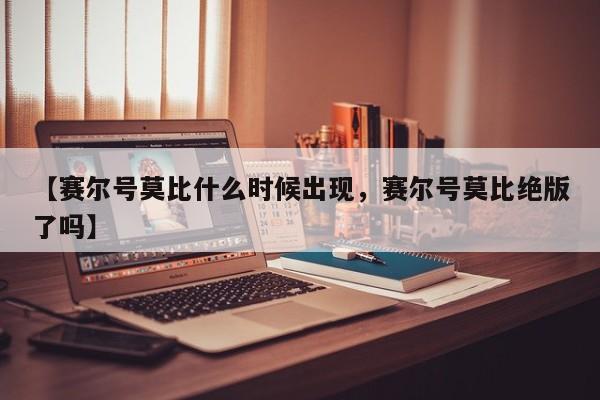 【赛尔号莫比什么时候出现,赛尔号莫比绝版了吗】