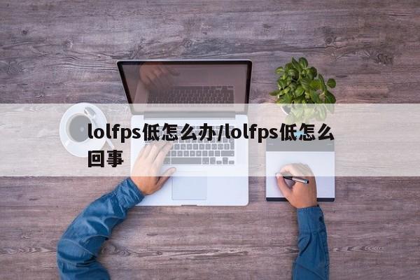 lolfps低怎么办/lolfps低怎么回事