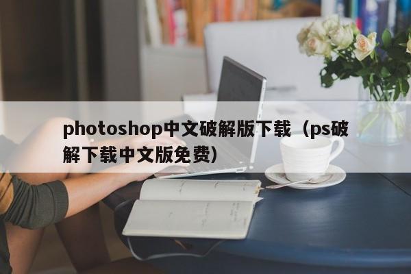 photoshop中文破解版下载(ps破解下载中文版免费)