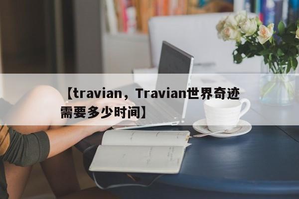 【travian,Travian世界奇迹需要多少时间】