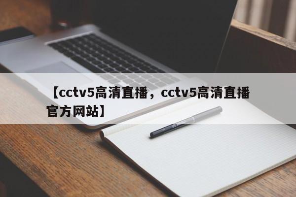 【cctv5高清直播,cctv5高清直播官方网站】