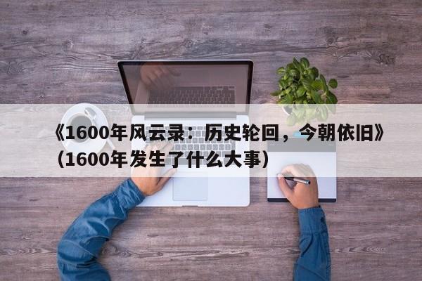 《1600年风云录:历史轮回,今朝依旧》(1600年发生了什么大事)