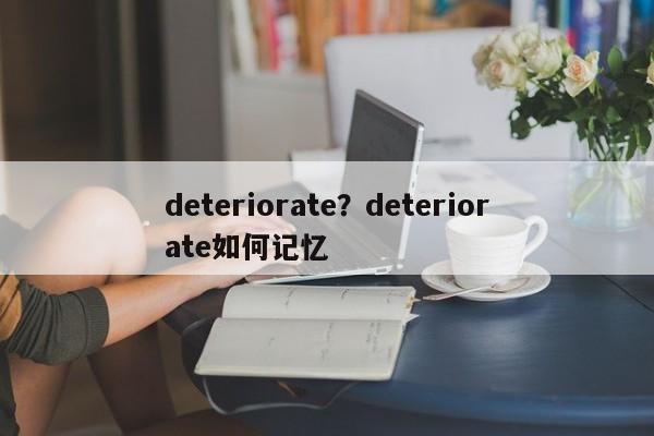 deteriorate?deteriorate如何记忆