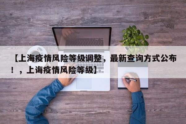 【上海疫情风险等级调整,最新查询方式公布!,上诲疫情风险等级】