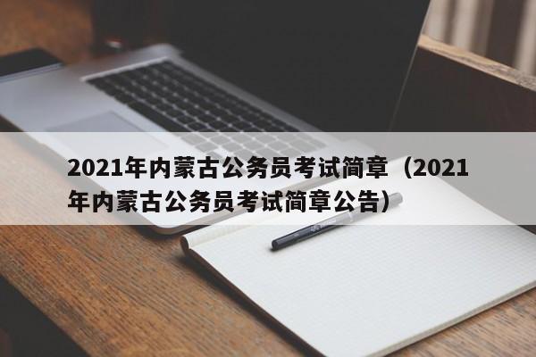 2021年内蒙古公务员考试简章(2021年内蒙古公务员考试简章公告)