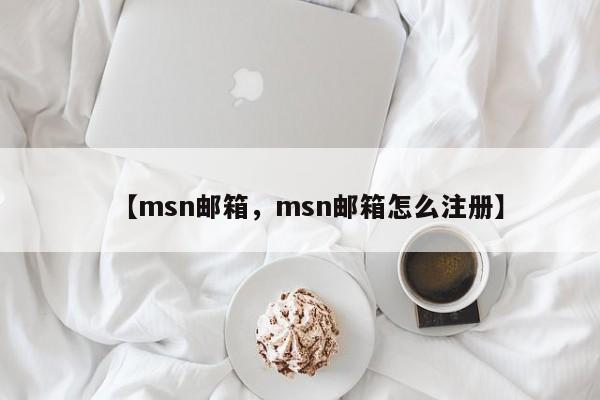 【msn邮箱,msn邮箱怎么注册】