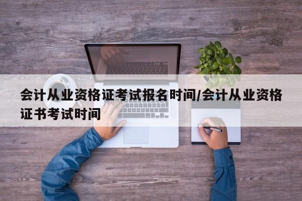 会计从业资格证考试报名时间/会计从业资格证书考试时间