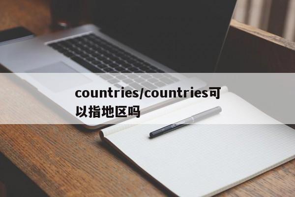 countries/countries可以指地区吗