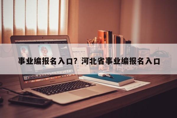 事业编报名入口?河北省事业编报名入口