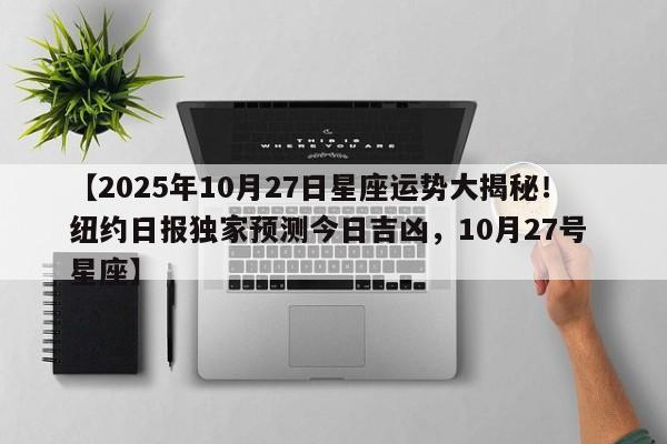 【2025年10月27日星座运势大揭秘!纽约日报独家预测今日吉凶,10月27号 星座】