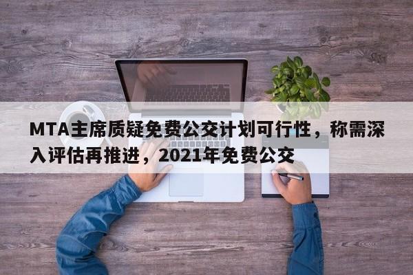 MTA主席质疑免费公交计划可行性,称需深入评估再推进,2021年免费公交