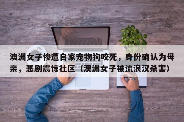 澳洲女子惨遭自家宠物狗咬死,身份确认为母亲,悲剧震惊社区(澳洲女子被流浪汉杀害)