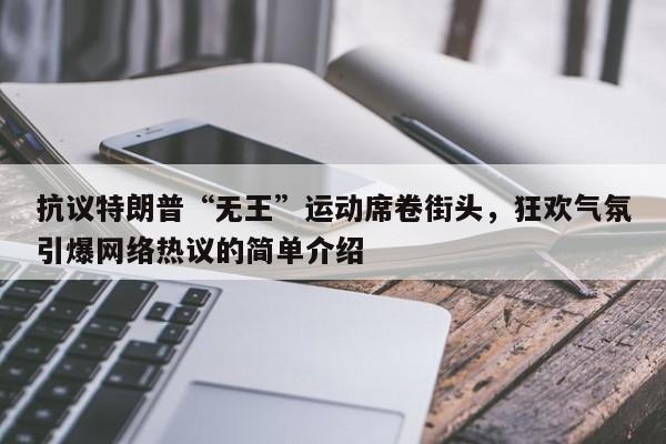 抗议特朗普“无王”运动席卷街头,狂欢气氛引爆网络热议的简单介绍