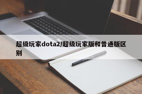 超级玩家dota2/超级玩家版和普通版区别