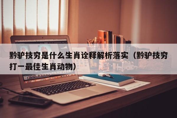 黔驴技穷是什么生肖诠释解析落实（黔驴技穷打一最佳生肖动物）
