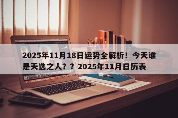 2025年11月18日运势全解析!今天谁是天选之人??2025年11月日历表