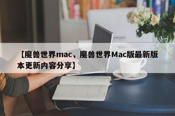 【魔兽世界mac,魔兽世界Mac版最新版本更新内容分享】