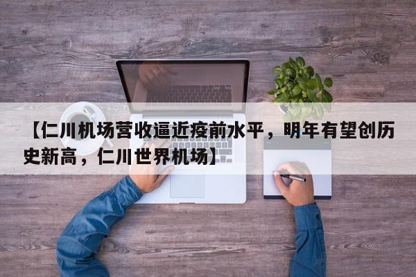 【仁川机场营收逼近疫前水平,明年有望创历史新高,仁川世界机场】