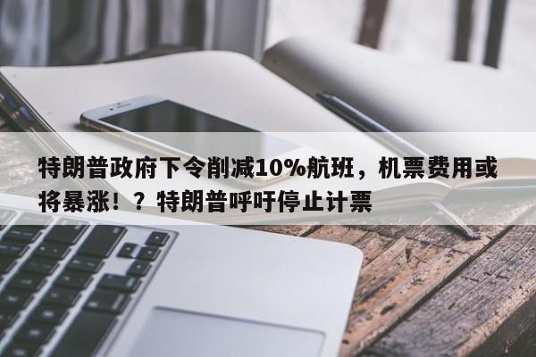 特朗普政府下令削减10%航班,机票费用或将暴涨!?特朗普呼吁停止计票