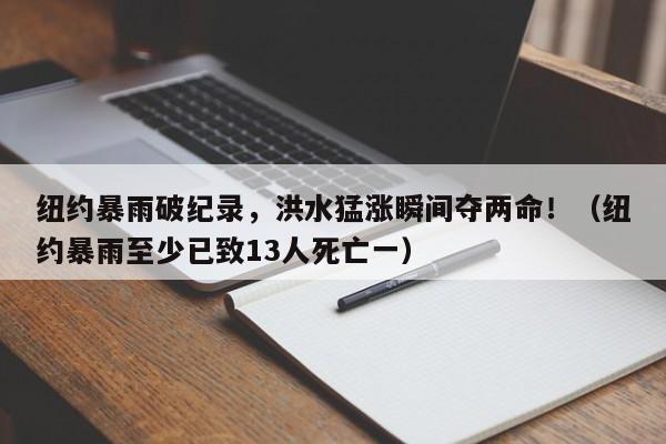 纽约暴雨破纪录，洪水猛涨瞬间夺两命！（纽约暴雨至少已致13人死亡一）