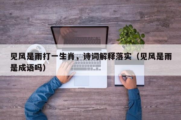 见风是雨打一生肖,诗词解释落实(见风是雨是成语吗)