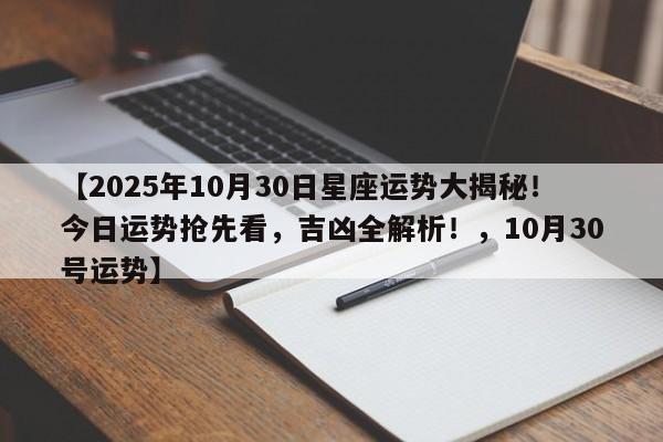 【2025年10月30日星座运势大揭秘!今日运势抢先看,吉凶全解析!,10月30号运势】