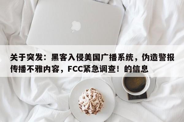 关于突发:黑客入侵美国广播系统,伪造警报传播不雅内容,FCC紧急调查!的信息