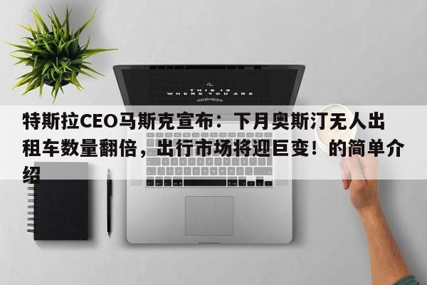 特斯拉CEO马斯克宣布:下月奥斯汀无人出租车数量翻倍,出行市场将迎巨变!的简单介绍