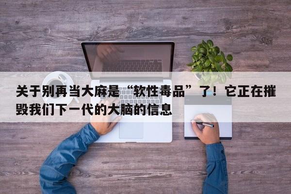 关于别再当大麻是“软性毒品”了!它正在摧毁我们下一代的大脑的信息