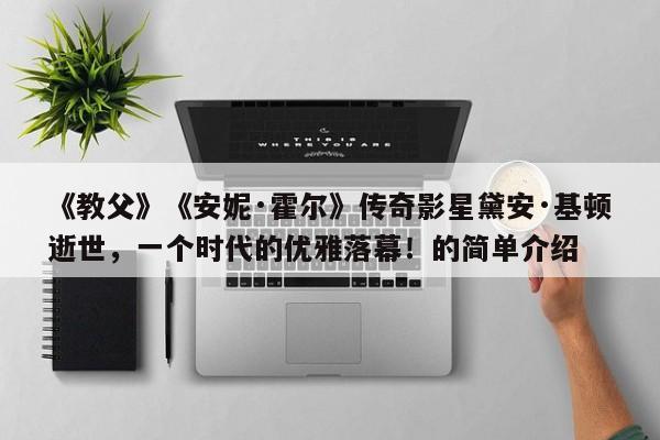 《教父》《安妮·霍尔》传奇影星黛安·基顿逝世,一个时代的优雅落幕!的简单介绍