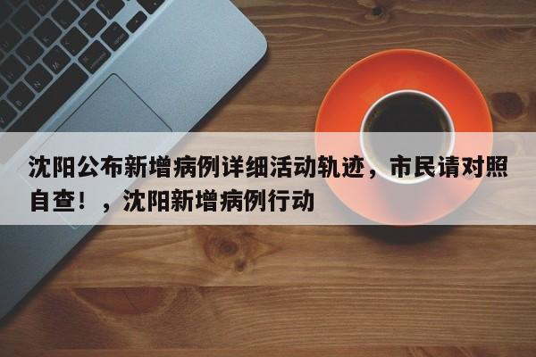 沈阳公布新增病例详细活动轨迹,市民请对照自查!,沈阳新增病例行动