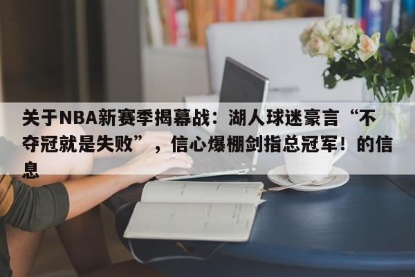 关于NBA新赛季揭幕战:湖人球迷豪言“不夺冠就是失败”,信心爆棚剑指总冠军!的信息