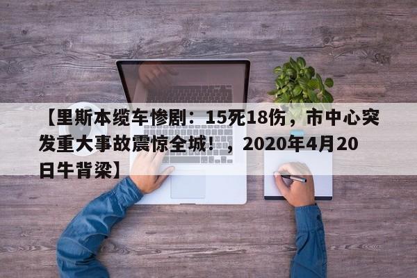 【里斯本缆车惨剧:15死18伤,市中心突发重大事故震惊全城!,2020年4月20日牛背梁】