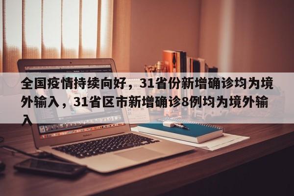全国疫情持续向好,31省份新增确诊均为境外输入,31省区市新增确诊8例均为境外输入
