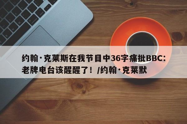 约翰·克莱斯在我节目中36字痛批BBC:老牌电台该醒醒了!/约翰·克莱默