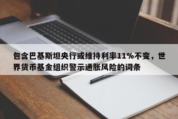 包含巴基斯坦央行或维持利率11%不变,世界货币基金组织警示通胀风险的词条