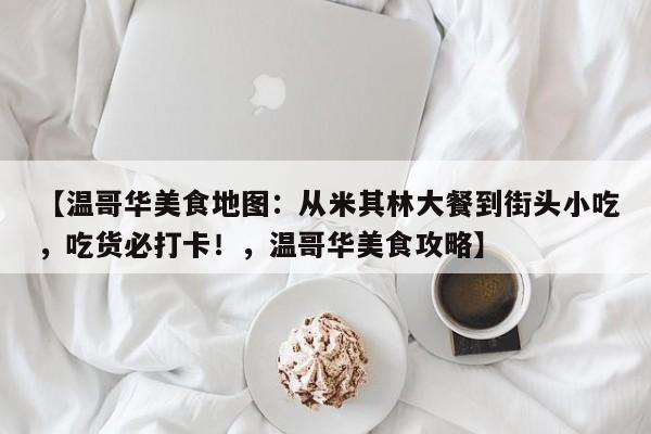 【温哥华美食地图:从米其林大餐到街头小吃,吃货必打卡!,温哥华美食攻略】