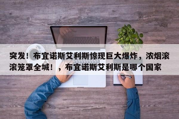 突发!布宜诺斯艾利斯惊现巨大爆炸,浓烟滚滚笼罩全城!,布宜诺斯艾利斯是哪个国家
