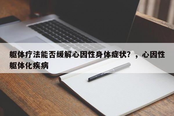 躯体疗法能否缓解心因性身体症状?,心因性躯体化疾病