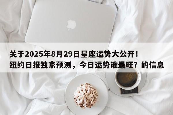 关于2025年8月29日星座运势大公开!纽约日报独家预测,今日运势谁最旺?的信息