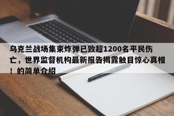 乌克兰战场集束炸弹已致超1200名平民伤亡,世界监督机构最新报告揭露触目惊心真相!的简单介绍