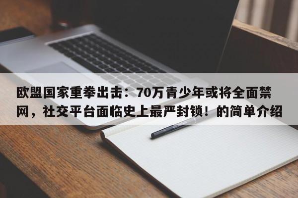 欧盟国家重拳出击:70万青少年或将全面禁网,社交平台面临史上最严封锁!的简单介绍