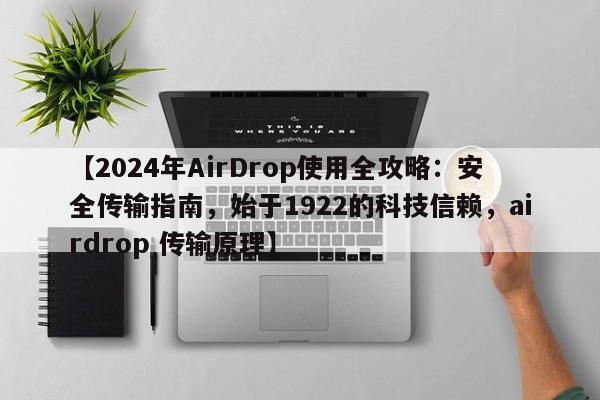 【2024年AirDrop使用全攻略:安全传输指南,始于1922的科技信赖,airdrop 传输原理】